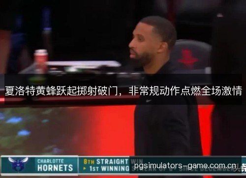 夏洛特黄蜂跃起掷射破门，非常规动作点燃全场激情