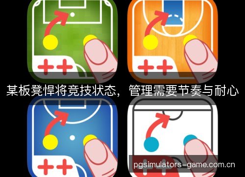 某板凳悍将竞技状态，管理需要节奏与耐心